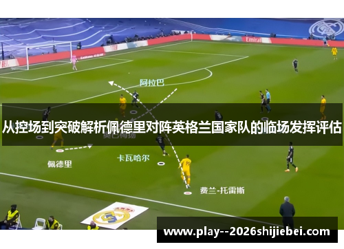 从控场到突破解析佩德里对阵英格兰国家队的临场发挥评估