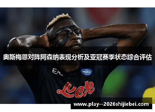 奥斯梅恩对阵阿森纳表现分析及亚冠赛季状态综合评估