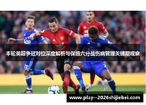 本轮英超争冠对位深度解析与保级六分战伤病管理关键期观察