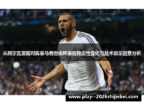 从阿尔瓦雷斯对阵皇马看世俱杯表现稳定性变化与战术启示因素分析