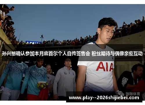 孙兴慜确认参加本月底首尔个人自传签售会 粉丝期待与偶像亲密互动