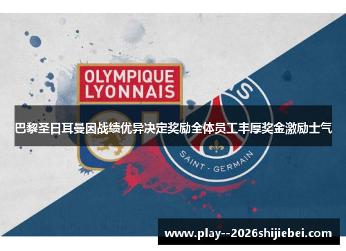 巴黎圣日耳曼因战绩优异决定奖励全体员工丰厚奖金激励士气 巴黎圣日耳曼因战绩优异决定奖励全体员工丰厚奖金激励士气