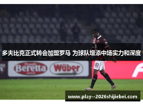 多夫比克正式转会加盟罗马 为球队增添中场实力和深度