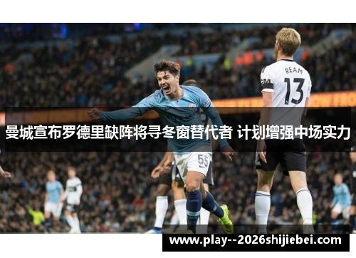 曼城宣布罗德里缺阵将寻冬窗替代者 计划增强中场实力