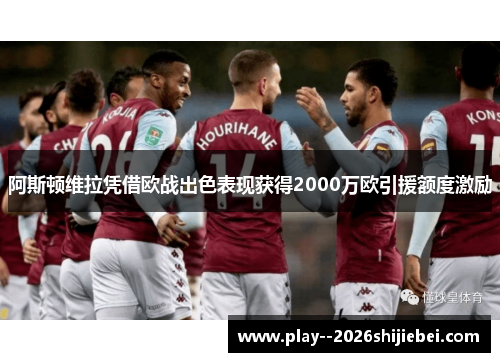 阿斯顿维拉凭借欧战出色表现获得2000万欧引援额度激励