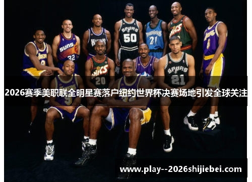 2026赛季美职联全明星赛落户纽约世界杯决赛场地引发全球关注