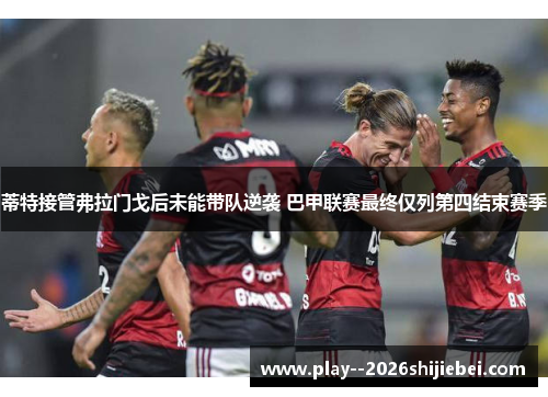 蒂特接管弗拉门戈后未能带队逆袭 巴甲联赛最终仅列第四结束赛季