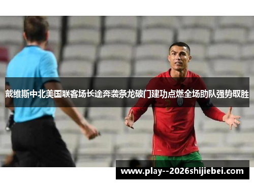 戴维斯中北美国联客场长途奔袭条龙破门建功点燃全场助队强势取胜