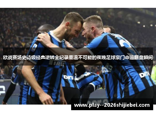 欧战赛场史诗级经典逆转全纪录重温不可能的夜晚足球豪门命运翻盘瞬间