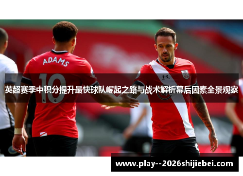 英超赛季中积分提升最快球队崛起之路与战术解析幕后因素全景观察 英超赛季中积分提升最快球队崛起之路与战术解析幕后因素全景观察