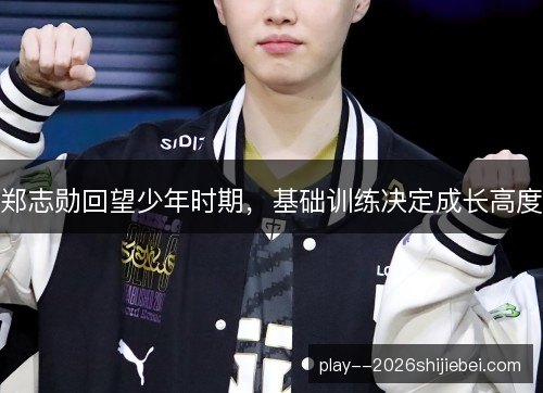 郑志勋回望少年时期,基础训练决定成长高度